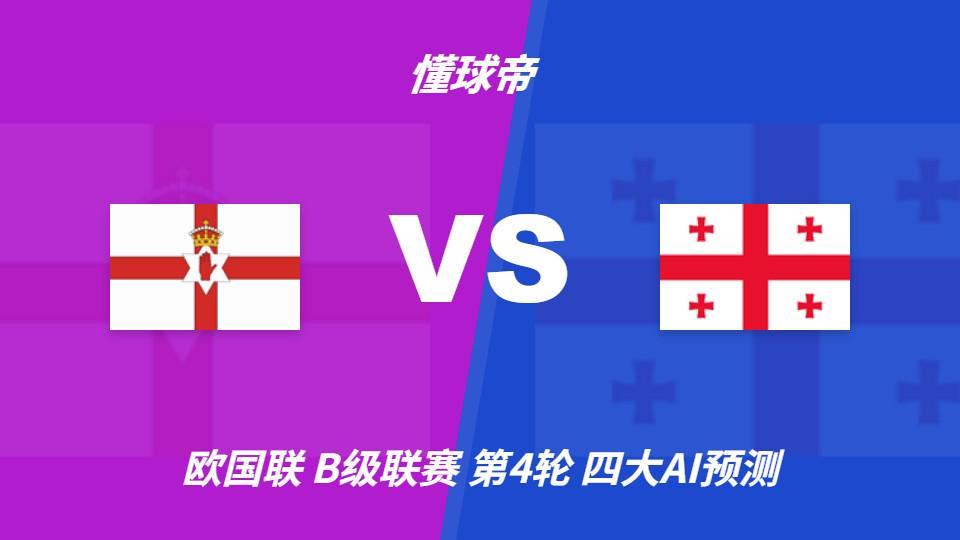 四大AI预测北爱尔兰vs格鲁吉亚：两家看好主胜，两家坚持平局